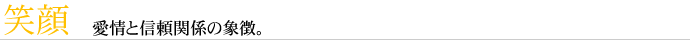 笑顔 愛情と信頼関係の象徴。